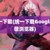 统一下载(统一下载Google谷歌浏览器)