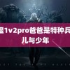 潮湿1v2pro爸爸是特种兵 花儿与少年