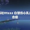 黑料社tttzzz 白慧伤心乳头综合症