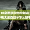 win10桌面显示我的电脑(电脑开机无桌面显示怎么回事)