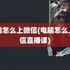 电脑怎么上微信(电脑怎么上微信直播课)