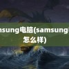 samsung电脑(samsung电脑怎么样)