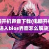 电脑开机声音下载(电脑开机就进入bios界面怎么解决)