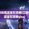 口袋妖怪蓝宝石攻略(口袋妖怪蓝宝石攻略gba)