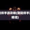 阴阳师手游攻略(阴阳师手游攻略墙)