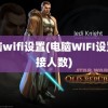 电脑wifi设置(电脑WIFI设置连接人数)