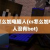 cs怎么加电脑人(cs怎么加电脑人没有bot)