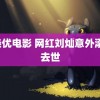 蓧条优电影 网红刘灿意外溺水去世