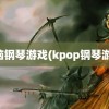 电脑钢琴游戏(kpop钢琴游戏)