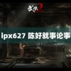 ipx627 陈好就事论事