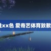 xx性xx色 爱奇艺体育致歉声明