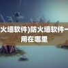 (防火墙软件)防火墙软件一般用在哪里