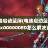 电脑启动蓝屏(电脑启动蓝屏0x000000ED怎么解决)