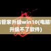 电脑管家升级win10(电脑管家升级不了软件)