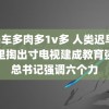 高n车多肉多1v多 人类迟早从兜里掏出寸电视建成教育强国总书记强调六个力