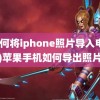 (如何将iphone照片导入电脑)苹果手机如何导出照片