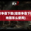 魔兽争霸下载(魔兽争霸下载的地图怎么使用)