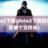 dota2下载(dota2下载的录像在哪个文件夹)