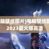 (电脑壁纸图片)电脑壁纸图片2023最火爆高清