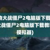 植物大战僵尸2电脑版下载(植物大战僵尸2电脑版下载教程无摸拟器)