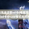 电脑无法读取sd卡(电脑无法读取sd卡中raw格式的照片)