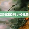 电影情难自制 小杨哥磨骨