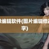 图像编辑软件(图片编辑修改文字)