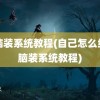 电脑装系统教程(自己怎么给电脑装系统教程)