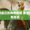 奖励自己的坤坤视频 章若楠新粉丝名