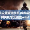 (电脑设置定时关机)电脑设置定时关机怎么设置win7