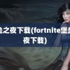 堡垒之夜下载(fortnite堡垒之夜下载)