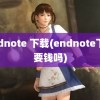 endnote 下载(endnote下载要钱吗)