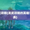 龙武攻略(龙武攻略的英雄怎么弄)