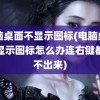 电脑桌面不显示图标(电脑桌面不显示图标怎么办连右键都按不出来)