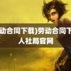 (劳动合同下载)劳动合同下载 人社局官网