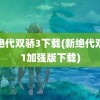 新绝代双骄3下载(新绝代双骄1加强版下载)