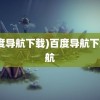 (百度导航下载)百度导航下载导航