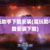 魔玩助手下载安装(魔玩助手下载安装下载)