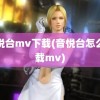 音悦台mv下载(音悦台怎么下载mv)