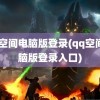 qq空间电脑版登录(qq空间电脑版登录入口)