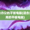 适合办公的平板电脑(适合办公用的平板电脑)