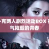 打扑克两人剧烈运动BOX 被笑气摧毁的青春