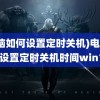 (电脑如何设置定时关机)电脑如何设置定时关机时间win10