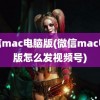 微信mac电脑版(微信mac电脑版怎么发视频号)