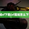 魔域sf下载(sf魔域怎么下载)