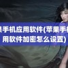 苹果手机应用软件(苹果手机应用软件加密怎么设置)