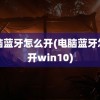 电脑蓝牙怎么开(电脑蓝牙怎么开win10)