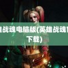 英雄战魂电脑版(英雄战魂官网下载)