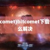 (bitcomet)bitcomet下载慢怎么解决