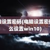 电脑设置密码(电脑设置密码怎么设置win10)